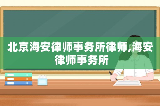 北京海安律師事務(wù)所律師,海安 律師事務(wù)所