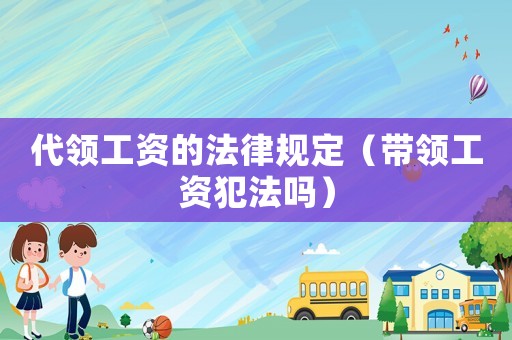 代領工資的法律規定（帶領工資犯法嗎）