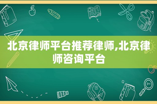 北京律師平臺推薦律師,北京律師咨詢平臺