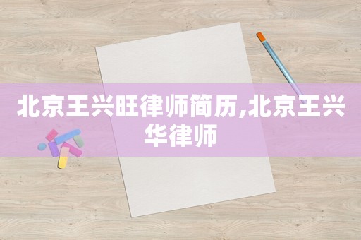 北京王興旺律師簡歷,北京王興華律師