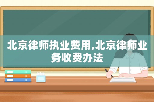 北京律師執(zhí)業(yè)費用,北京律師業(yè)務收費辦法