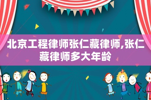 北京工程律師張仁藏律師,張仁藏律師多大年齡