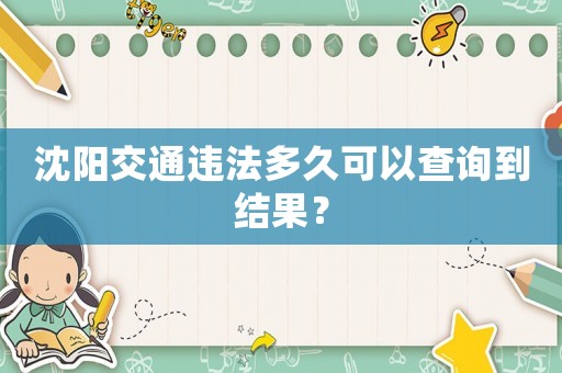 沈陽交通違法多久可以查詢到結果？