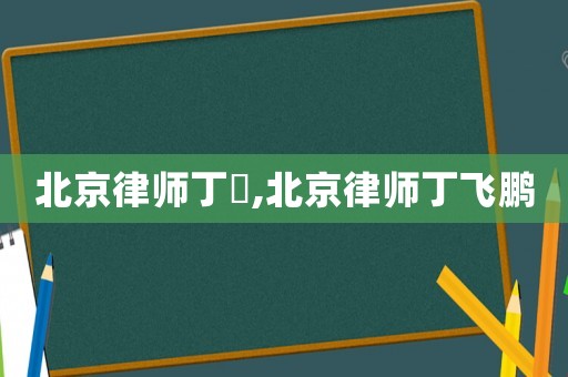 北京律師丁垚,北京律師丁飛鵬