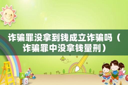 詐騙罪沒拿到錢成立詐騙嗎（詐騙罪中沒拿錢量刑）
