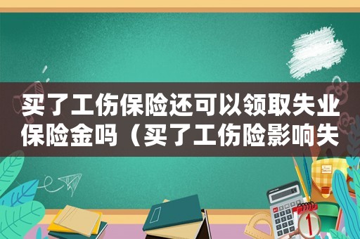 買了工傷保險還可以領取失業保險金嗎（買了工傷險影響失業金嗎）