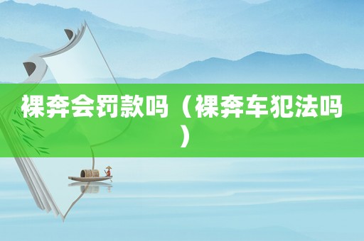 裸奔會罰款嗎（裸奔車犯法嗎）