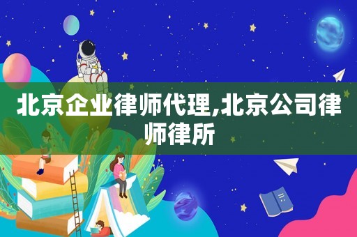 北京企業律師代理,北京公司律師律所