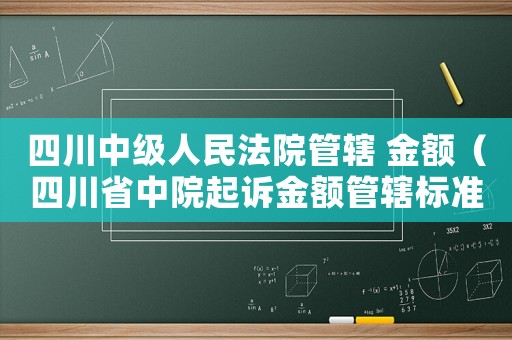 四川中級人民法院管轄 金額（四川省中院起訴金額管轄標準）