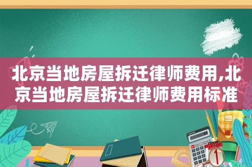 北京當地房屋拆遷律師費用,北京當地房屋拆遷律師費用標準