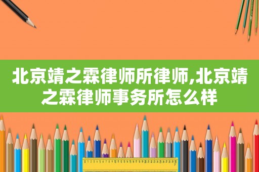 北京靖之霖律師所律師,北京靖之霖律師事務所怎么樣