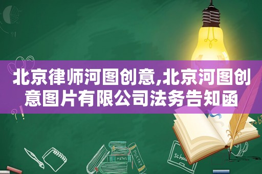 北京律師河圖創意,北京河圖創意圖片有限公司法務告知函