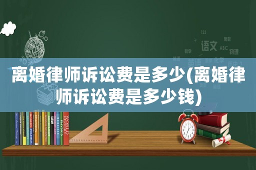 離婚律師訴訟費是多少(離婚律師訴訟費是多少錢)