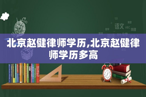 北京趙健律師學歷,北京趙健律師學歷多高