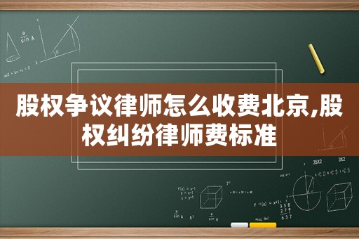 股權爭議律師怎么收費北京,股權糾紛律師費標準