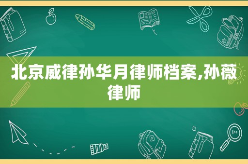 北京威律孫華月律師檔案,孫薇律師