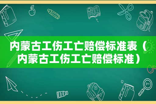 內蒙古工傷工亡賠償標準表（內蒙古工傷工亡賠償標準）