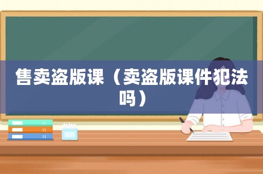 售賣盜版課（賣盜版課件犯法嗎）