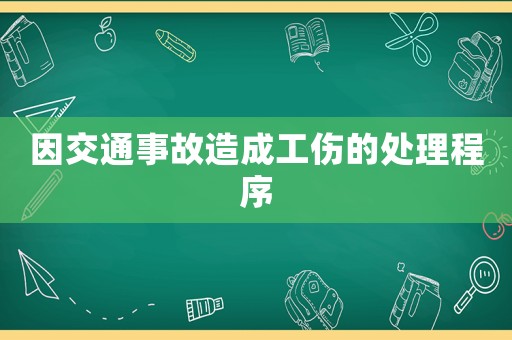 因交通事故造成工傷的處理程序