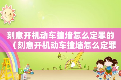 刻意開機動車撞墻怎么定罪的（刻意開機動車撞墻怎么定罪）