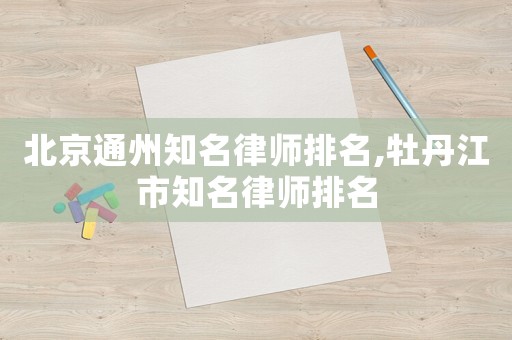 北京通州知名律師排名,牡丹江市知名律師排名