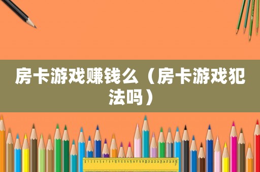 房卡游戲賺錢么（房卡游戲犯法嗎）