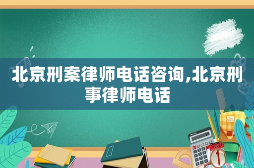 北京刑案律師電話咨詢,北京刑事律師電話