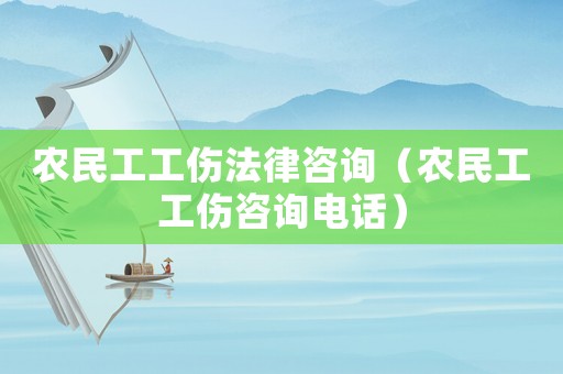 農(nóng)民工工傷法律咨詢(xún)（農(nóng)民工工傷咨詢(xún)電話(huà)）