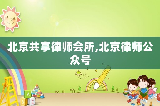 北京共享律師會所,北京律師公眾號