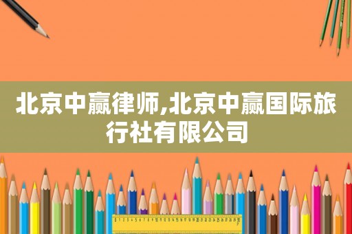北京中贏律師,北京中贏國際旅行社有限公司