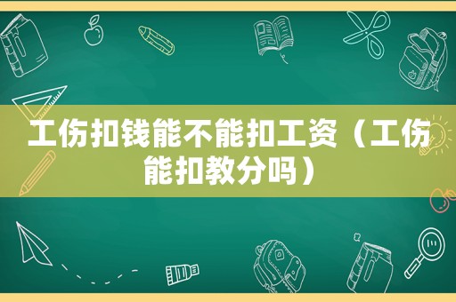 工傷扣錢能不能扣工資（工傷能扣教分嗎）