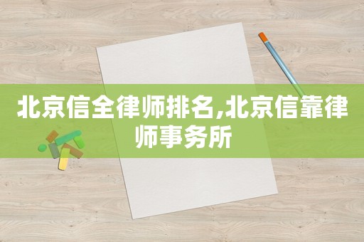 北京信全律師排名,北京信靠律師事務(wù)所
