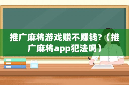 推廣麻將游戲賺不賺錢?（推廣麻將app犯法嗎）