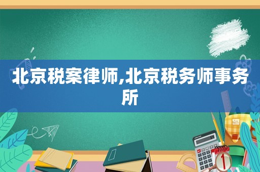 北京稅案律師,北京稅務(wù)師事務(wù)所