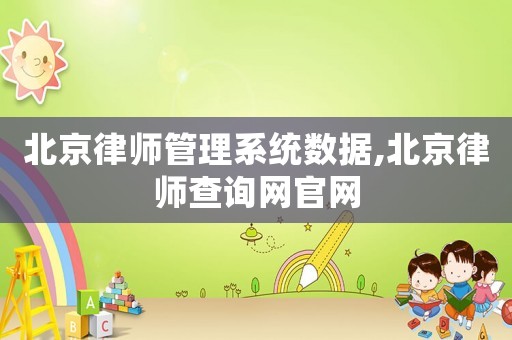 北京律師管理系統數據,北京律師查詢網官網