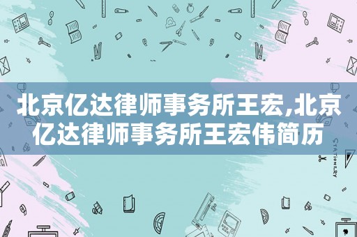 北京億達律師事務所王宏,北京億達律師事務所王宏偉簡歷
