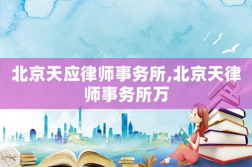 北京天應律師事務所,北京天律師事務所萬