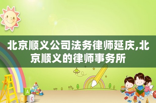 北京順義公司法務(wù)律師延慶,北京順義的律師事務(wù)所