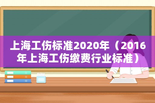 上海工傷標準2020年（2016年上海工傷繳費行業標準）