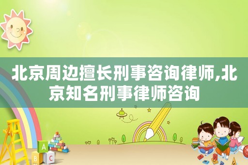 北京周邊擅長刑事咨詢律師,北京知名刑事律師咨詢