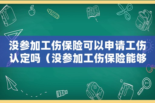 沒參加工傷保險可以申請工傷認定嗎（沒參加工傷保險能夠評殘嗎）