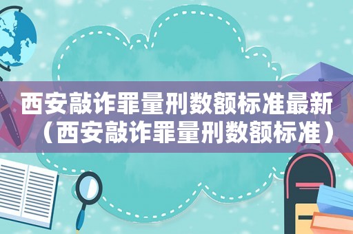 西安敲詐罪量刑數額標準最新（西安敲詐罪量刑數額標準）