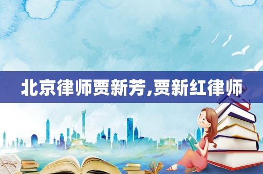北京律師賈新芳,賈新紅律師