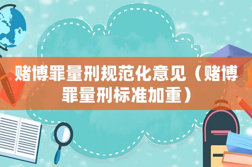 賭博罪量刑規(guī)范化意見（賭博罪量刑標準加重）