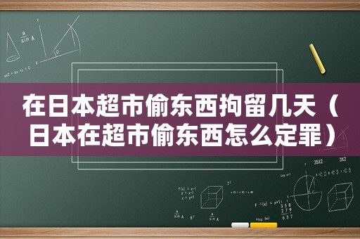 在日本超市偷東西拘留幾天（日本在超市偷東西怎么定罪）
