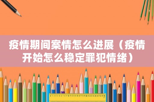 疫情期間案情怎么進展（疫情開始怎么穩定罪犯情緒）