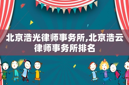 北京浩光律師事務所,北京浩云律師事務所排名