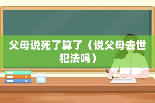 父母說死了算了（說父母去世犯法嗎）