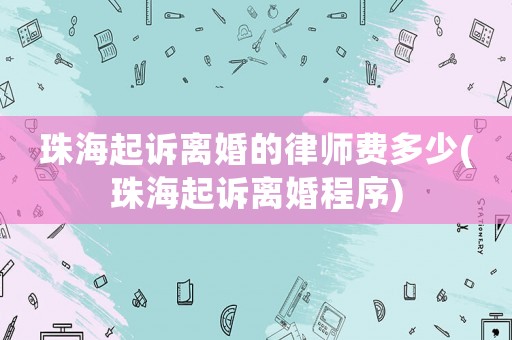 珠海起訴離婚的律師費(fèi)多少(珠海起訴離婚程序)