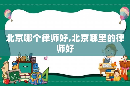 北京哪個律師好,北京哪里的律師好